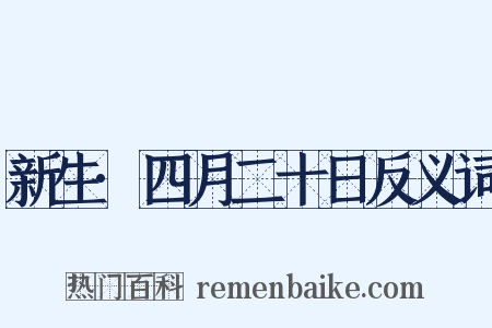 新生·四月二十日反义词是什么意思的图片